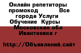 Онлайн репетиторы (промокод 48544) - Все города Услуги » Обучение. Курсы   . Московская обл.,Ивантеевка г.